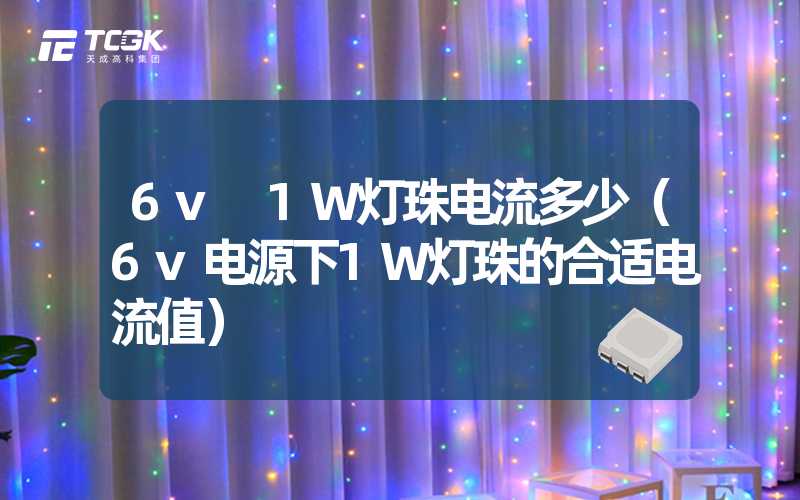 6v 1W灯珠电流多少（6v电源下1W灯珠的合适电流值）